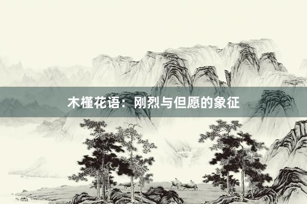 木槿花语：刚烈与但愿的象征