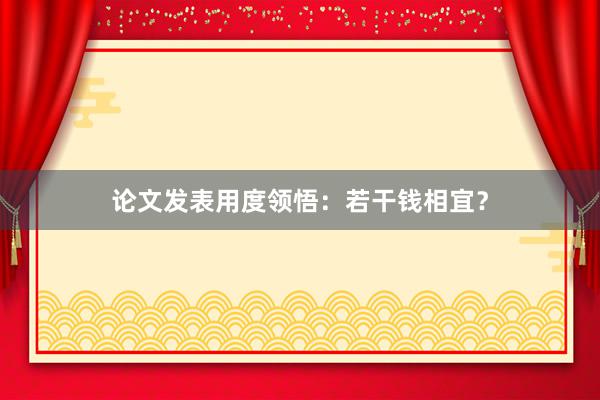 论文发表用度领悟：若干钱相宜？