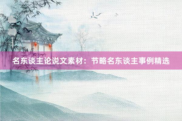 名东谈主论说文素材：节略名东谈主事例精选